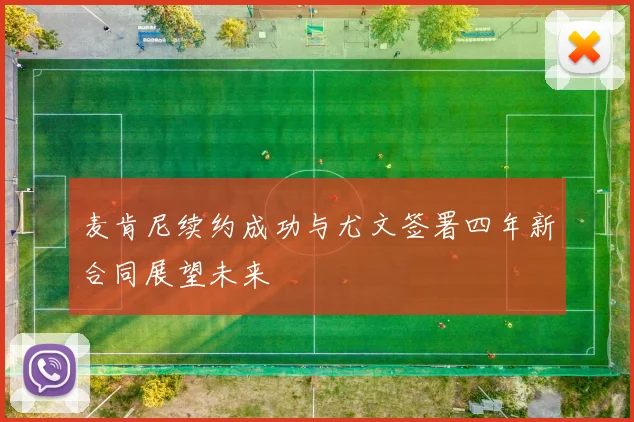 麦肯尼续约成功与尤文签署四年新合同展望未来