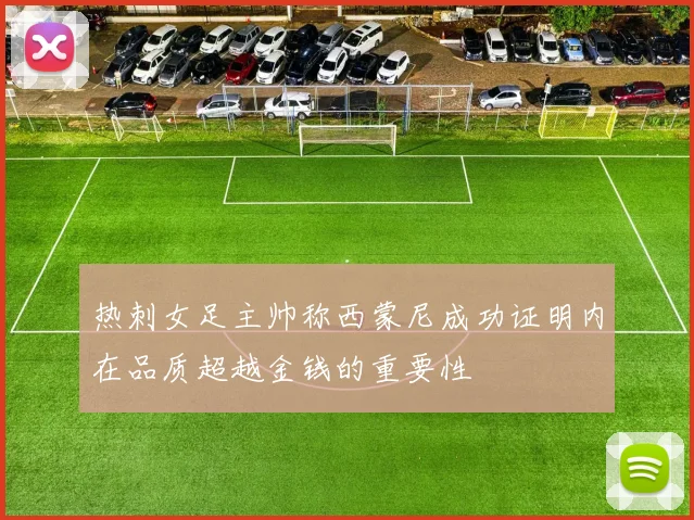 热刺女足主帅称西蒙尼成功证明内在品质超越金钱的重要性
