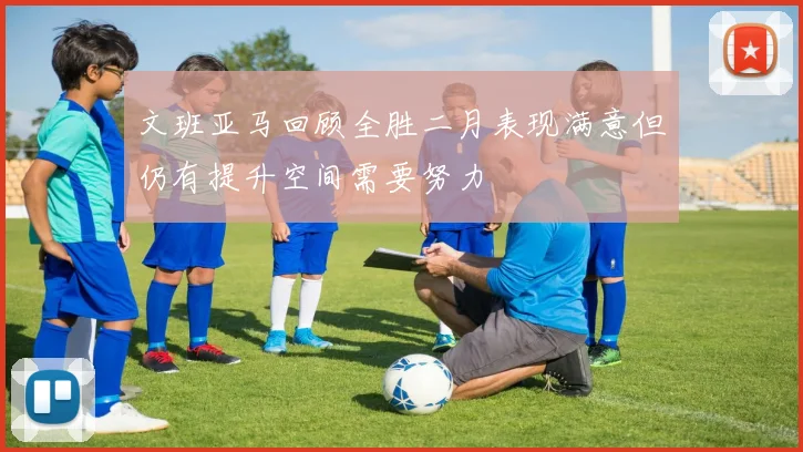 文班亚马回顾全胜二月表现满意但仍有提升空间需要努力