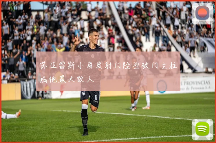 苏亚雷斯小角度射门险些破门立柱成他最大敌人