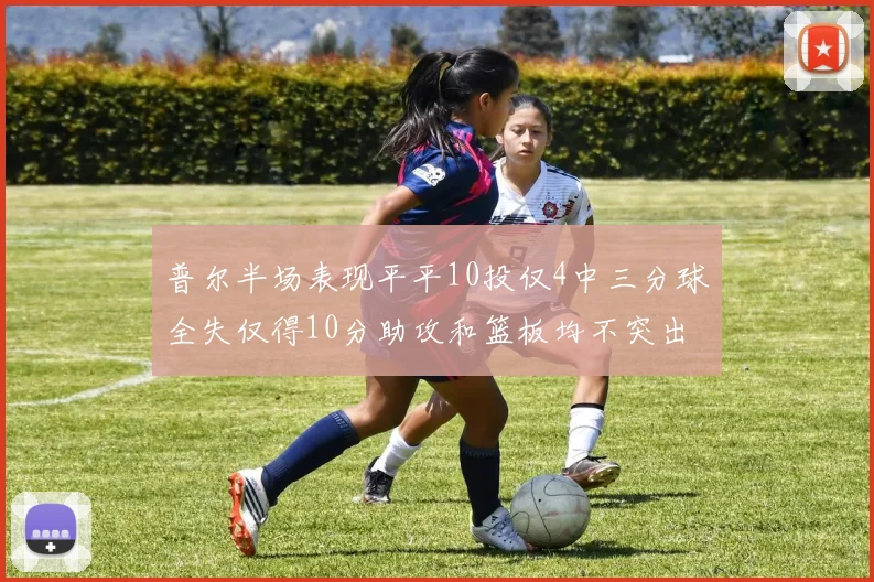 普尔半场表现平平10投仅4中三分球全失仅得10分助攻和篮板均不突出