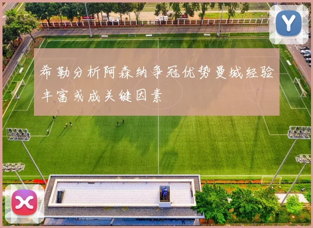 希勒分析阿森纳争冠优势曼城经验丰富或成关键因素