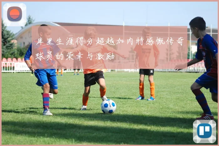 库里生涯得分超越加内特感慨传奇球员的荣幸与激励