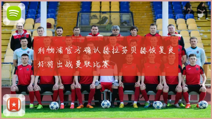 利物浦官方确认赫拉芬贝赫恢复良好将出战曼联比赛