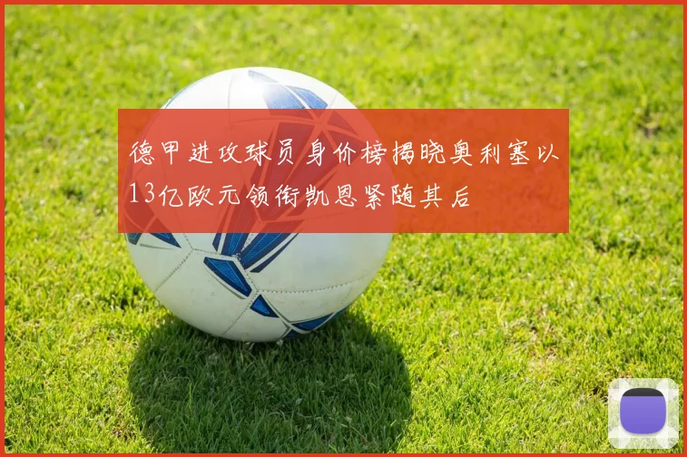 德甲进攻球员身价榜揭晓奥利塞以13亿欧元领衔凯恩紧随其后