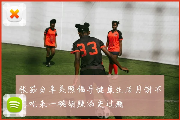 张茹分享美照倡导健康生活月饼不想吃来一碗胡辣汤更过瘾