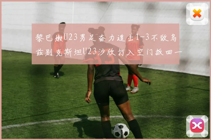 黎巴嫩U23男足奋力追击1-3不敌乌兹别克斯坦U23沙欣打入空门扳回一城