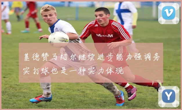 基德赞马绍尔继续进步能力强调务实打球也是一种实力体现