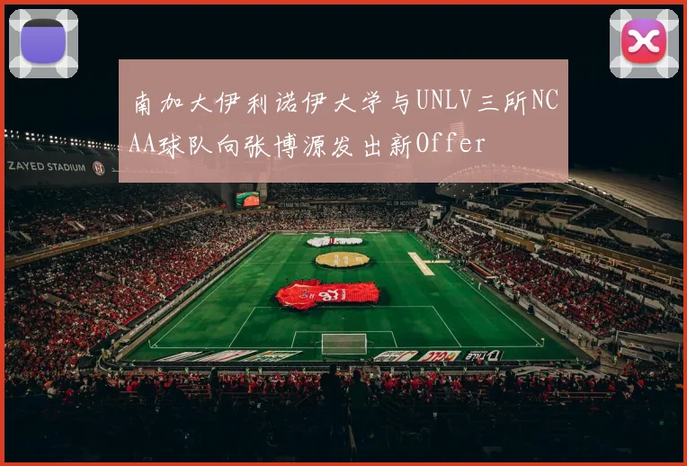 南加大伊利诺伊大学与UNLV三所NCAA球队向张博源发出新Offer