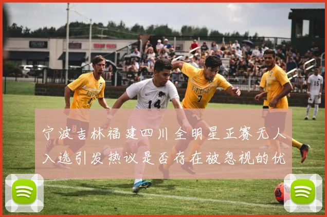 宁波吉林福建四川全明星正赛无人入选引发热议是否存在被忽视的优秀球员