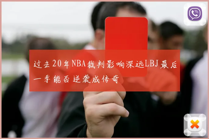 过去20年NBA裁判影响深远LBJ最后一季能否逆袭成传奇