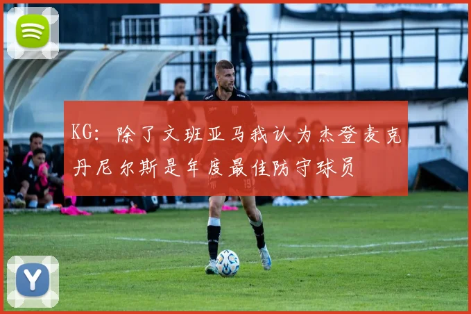 KG：除了文班亚马我认为杰登麦克丹尼尔斯是年度最佳防守球员