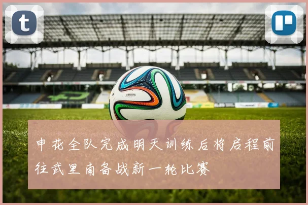 申花全队完成明天训练后将启程前往武里南备战新一轮比赛