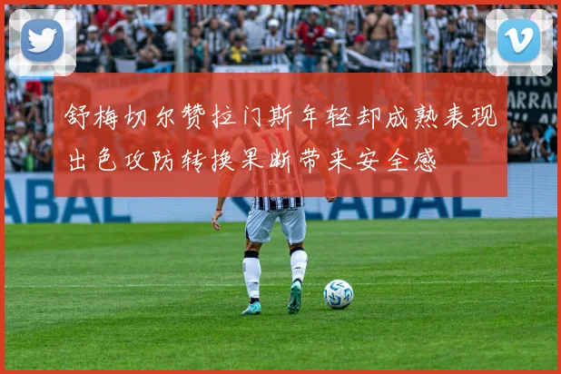 舒梅切尔赞拉门斯年轻却成熟表现出色攻防转换果断带来安全感