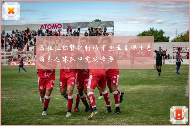 马祖拉称赞怀特防守全面表现出色角色在球队中愈发重要