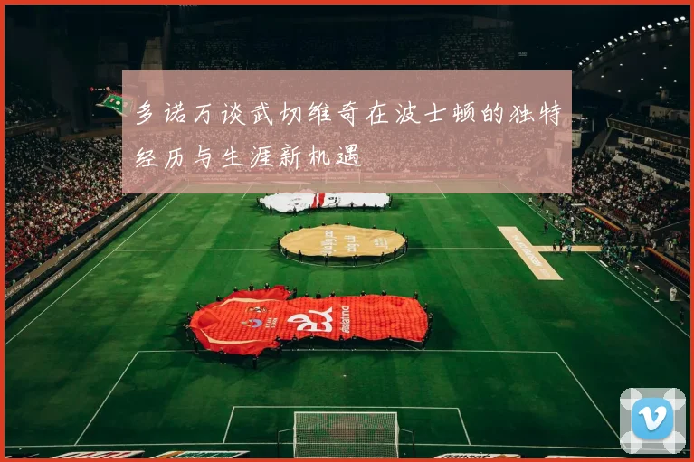 多诺万谈武切维奇在波士顿的独特经历与生涯新机遇
