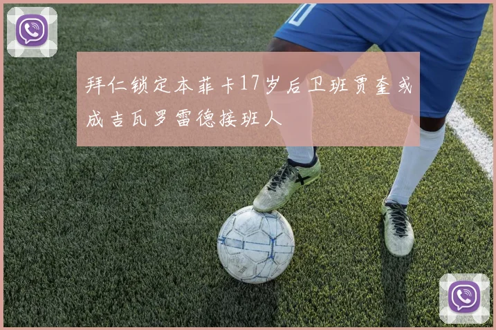 拜仁锁定本菲卡17岁后卫班贾奎或成吉瓦罗雷德接班人
