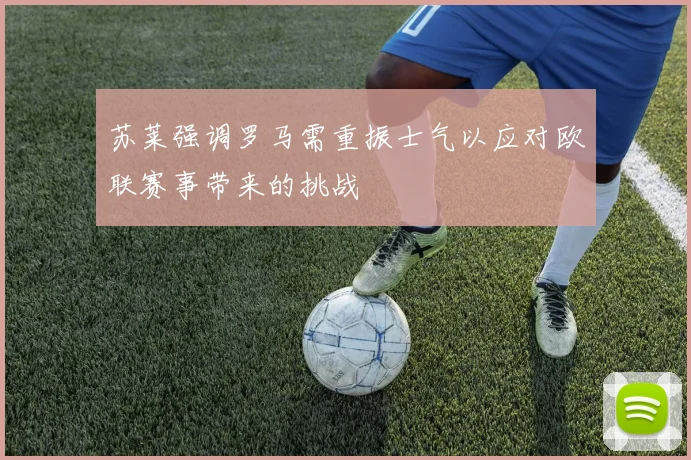 苏莱强调罗马需重振士气以应对欧联赛事带来的挑战